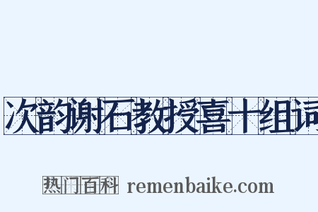 次韵谢石教授喜十组词是什么意思的图片